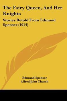 The Fairy Queen, And Her Knights: Stories Retold From Edmund Spenser