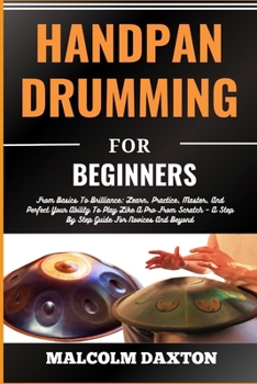 Paperback Handpan Drumming for Beginners: From Basics To Brilliance: Learn, Practice, Master, And Perfect Your Ability To Play Like A Pro From Scratch - A Step [Large Print] Book