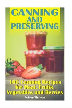 Paperback Canning and Preserving: 100 Canning Recipes for Meat, Fruits, Vegetables and Berries: (Canning Recipes, Homemade Canning) Book