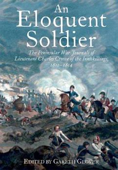 Hardcover An Eloquent Soldier: The Peninsular War Journals of Lieutenant Charles Crowe of the Inniskillings, 1812-14 Book