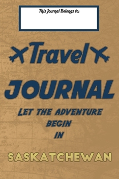 Paperback Travel journal, Let the adventure begin in SASKATCHEWAN: A travel notebook to write your vacation diaries and stories across the world (for women, men Book