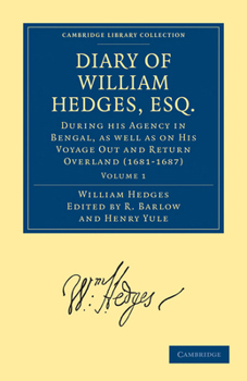 The Diary Of William Hedges, Esq. (afterwards Sir William Hedges), During His Agency In Bengal: As Well As On His Voyage Out And Return Overland (1681-1697)