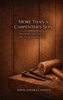 More Than A Carpenter's Son: Encountering Jesus as the Truth and the Life