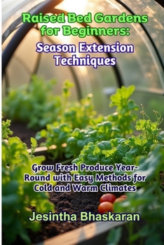 Raised Bed Gardens for Beginners: Season Extension Techniques: Grow Fresh Produce Year-Round with Easy Methods for Cold and Warm Climates (The ... Techniques for Thriving Gardens)