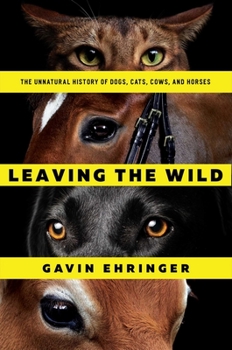 Hardcover Leaving the Wild: The Unnatural History of Dogs, Cats, Cows, and Horses Book