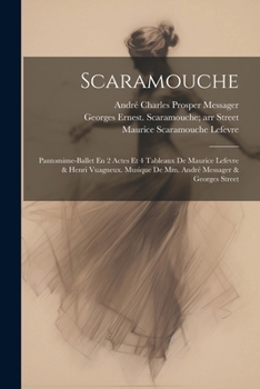 Scaramouche; Pantomime-Ballet En 2 Actes Et 4 Tableaux de Maurice LeFevre & Henri Vuagneux. Musique de MM. Andr� Messager & Georges Street