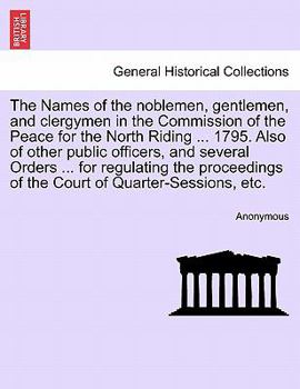 The Names of the noblemen, gentlemen, and clergymen in the Commission of the Peace for the North Riding ... 1795. Also of other public officers, and ... of the Court of Quarter-Sessions, etc.
