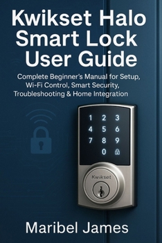 Kwikset Halo Smart Lock User Guide: Complete Beginner’s Manual for Setup, Wi-Fi Control, Smart Security, Troubleshooting & Home Integration