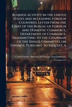 Business activity in the United States and in leading foreign countries. Letter from the chief of the Bureau of foreign and domestic commerce, ... Committee on finance, pursuant to request, a