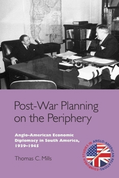 Hardcover Post-War Planning on the Periphery: Anglo-American Economic Diplomacy in South America, 1939-1945 Book