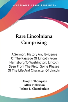 Paperback Rare Lincolniana Comprising: A Sermon; History And Evidence Of The Passage Of Lincoln From Harrisburg To Washington; Lincoln Seen From The Field; S Book