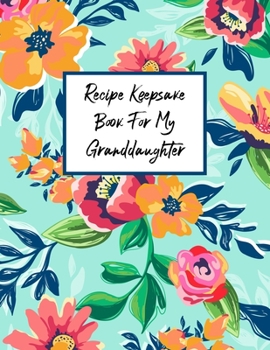 Recipe Keepsake Book For My Granddaughter: Fill In The Blanks Recipe Cookbook To Jot Down Your Personalized Meals And Creations