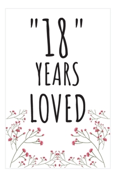 Years Loved Notebook: 18th Birthday Gifts For Him or Her. Blank Lined Notebook. Original Gag Present For Any 18 Year Old Women or Men.