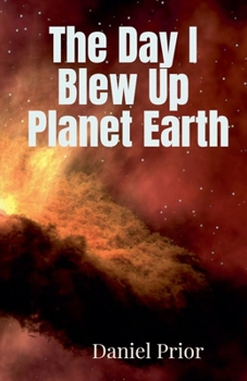 The Day I Blew Up Planet Earth
