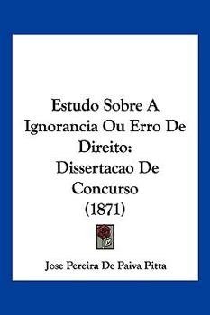 Paperback Estudo Sobre A Ignorancia Ou Erro De Direito: Dissertacao De Concurso (1871) [Not Applicable] Book