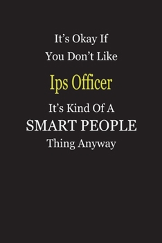 It's Okay If You Don't Like Ips Officer It's Kind Of A Smart People Thing Anyway: Blank Lined Notebook Journal Gift Idea