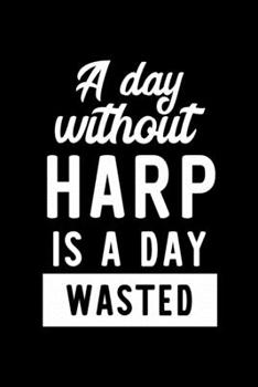 A Day Without Harp Is A Day Wasted: Notebook for Harp Lover | Great Christmas & Birthday Gift Idea for Harp Fan | Harp Journal | Harp Fan Diary | 100 pages 6x9 inches