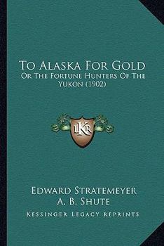 To Alaska for Gold; or. The Fortune Hunters of the Yukon - Book #7 of the Stratemeyer Popular