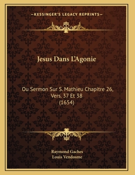 Paperback Jesus Dans L'Agonie: Ou Sermon Sur S. Mathieu Chapitre 26, Vers. 37 Et 38 (1654) [French] Book
