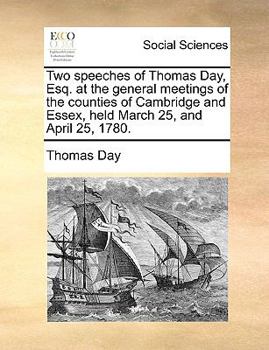 Paperback Two Speeches of Thomas Day, Esq. at the General Meetings of the Counties of Cambridge and Essex, Held March 25, and April 25, 1780. Book