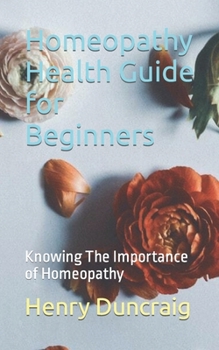 Paperback Homeopathy Health Guide for Beginners: Knowing The Importance of Homeopathy Book