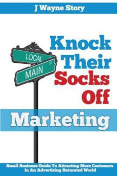 Paperback Knock Their Socks Off Marketing: Small Business Guide To Attracting More Customers In An Advertising Saturated World Book