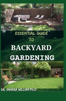 Paperback Essential Guide to Backyard Gardening: A simple Guide On How to Start and Sustain a Self Sufficient Thriving Organic Vegetable Garden even if you are Book