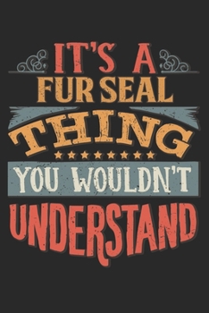 It's A Fur Seal Thing You Wouldn't Understand: Gift For Fur Seal Lover 6x9 Planner Journal