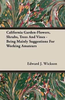 California Garden-Flowers, Shrubs, Trees and Vines - Being Mainly Suggestions for Working Amateurs
