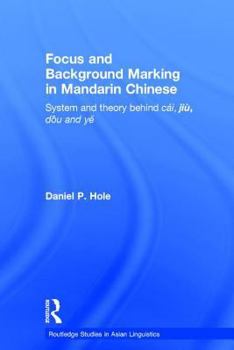 Focus and Background Marking in Mandarin Chinese: System and Theory behind cai, jiu, dou and ye (Curzon Asian Linguistics)
