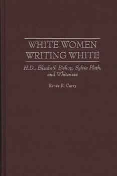 White Women Writing White: H.D., Elizabeth Bishop, Sylvia Plath, and Whiteness (Contributions in Women's Studies)