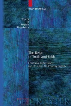The Reign of Truth and Faith: Epistemic Expressions in 16th and 17th Century English - Book #62 of the Topics in English Linguistics [TiEL]