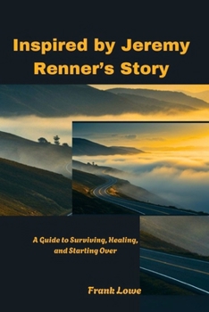 Inspired by Jeremy Renner’s Story: A Guide to Surviving, Healing, and Starting Over