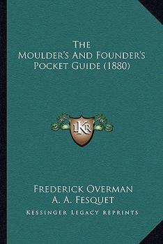 The Moulder's And Founder's Pocket Guide: A Treatise On Moulding And Founding