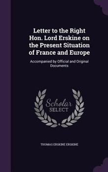 Hardcover Letter to the Right Hon. Lord Erskine on the Present Situation of France and Europe: Accompanied by Official and Original Documents Book