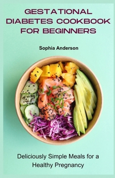 Gestational diabetes cookbook for beginners: Deliciously Simple Meals for a Healthy Pregnancy