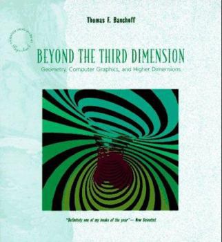 Beyond the Third Dimension: Geometry, Computer Graphics, and Higher Dimensions - Book #33 of the Scientific American Library Series