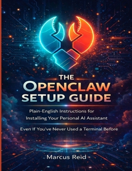 THE OPENCLAW SETUP GUIDE: Plain-English Instructions for Installing Your Personal AI Assistant Even If You’ve Never Used a Terminal Before