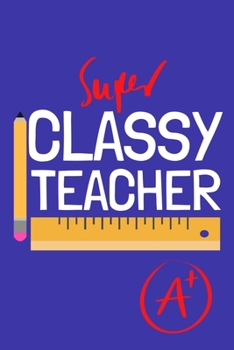 Paperback Super Classy Teacher: Blank Lined Notebook Journal: Gift For Teachers Appreciation 6x9 - 110 Blank Pages - Plain White Paper - Soft Cover Bo Book