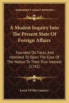 Paperback A Modest Inquiry Into The Present State Of Foreign Affairs: Founded On Facts, And Intended To Open The Eyes Of The Nation To Their True Interest (1742 Book