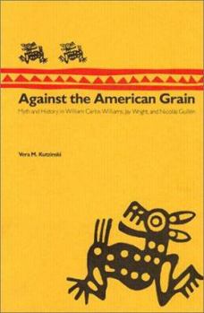 Hardcover Against the American Grain: Myth and History in William Carlos Williams, Jay Wright, and Nicolas Guilln Book