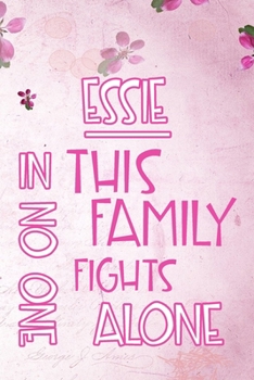 Paperback ESSIE In This Family No One Fights Alone: Personalized Name Notebook/Journal Gift For Women Fighting Health Issues. Illness Survivor / Fighter Gift fo Book