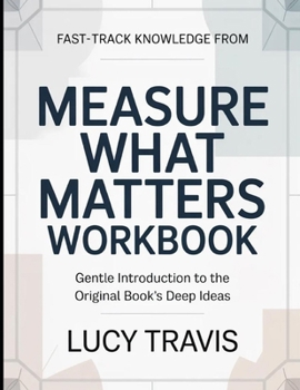Fast-Track Knowledge From Measure What Matters: Gentle Introduction To The Original Book's Deep Ideas