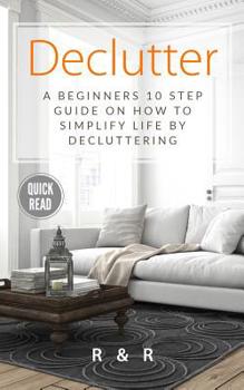 Paperback Declutter: A Beginners 10 Step Guide On How To Simplify Life By Decluttering. Book