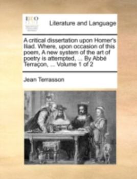 Paperback A critical dissertation upon Homer's Iliad. Where, upon occasion of this poem, A new system of the art of poetry is attempted, ... By Abbé Terraçon, . Book