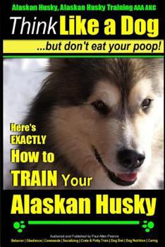 Alaskan Husky, Alaskan Husky Training AAA AKC: Think Like a Dog, but Don't Eat Your Poop! | Alaskan Husky Breed Expert Training: Here's EXACTLY How To TRAIN Your Alaskan Husky