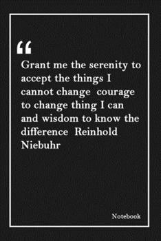 Grant me the serenity to accept the things I cannot change  courage to change thing I can  and wisdom to know the difference  Reinhold Niebuhr: Lined ... Unique Touch |Diary | Lined 120 Pages