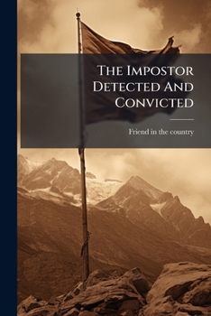 The Impostor Detected and Convicted: Or, the Principles and Practices of the Author of a Pamphlet Lately Published, on the Spirit of Patriotism, &C.: Set Forth in a Clear Light