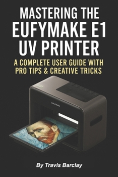 Paperback Mastering the EufyMake E1 UV Printer: A Complete User Guide with Pro Tips & Creative Tricks Book