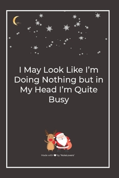Paperback I May Look Like I'm Doing Nothing but in My Head I'm Quite Busy: Premium Lined Notebook for chritsmas Book